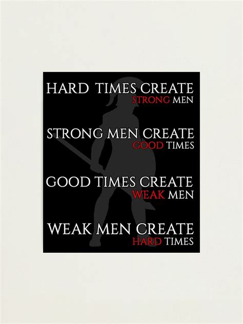 Hard Times Create Strong Men Strong Men Create Good Times