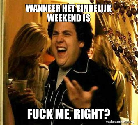 Wanneer Het Eindelijk Weekend Is Fuck Me Right Seth From Superbad Meme Generator
