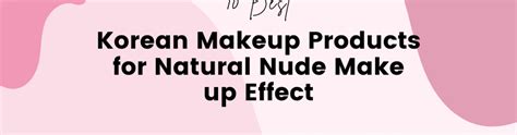 Best Korean Makeup Products For Natural Nude Make Up Effect