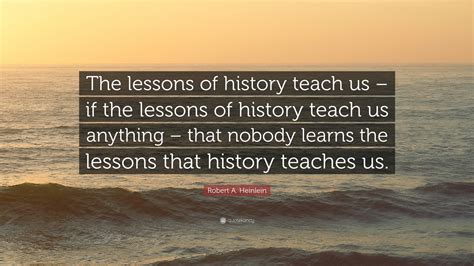 Robert A. Heinlein Quote: “The lessons of history teach us – if the