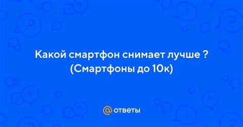 Ответы Mail: Какой смартфон снимает лучше ? (Смартфоны до 10к)