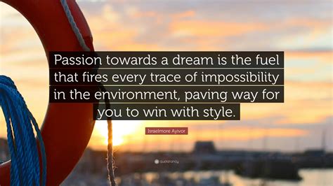 Israelmore Ayivor Quote “passion Towards A Dream Is The Fuel That