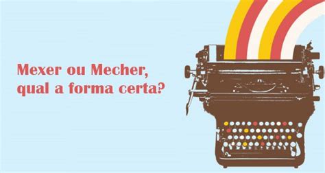 Mexo Ou Mecho Qual O Certo - Mexer ou Mecher. Qual o certo? Com X ou CH? Como escrever? [Exercícios]