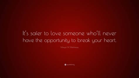 Maxym M. Martineau Quote: “It’s safer to love someone who’ll never have
