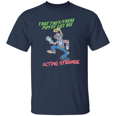 That They Them Pussy Got Me Acting Strange Shirt Bucktee