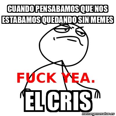 Meme Fuck Yea Cuando Pensabamos Que Nos Estabamos Quedando Sin Memes El Cris 32030158