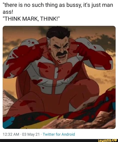 There Is No Such Thing As Bussy It S Just Man Ass THINK MARK THINK AM May