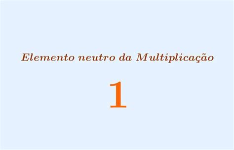 O Que É Elemento Neutro - Prove que o elemento neutro da multiplicação é único. - brainly.com.br