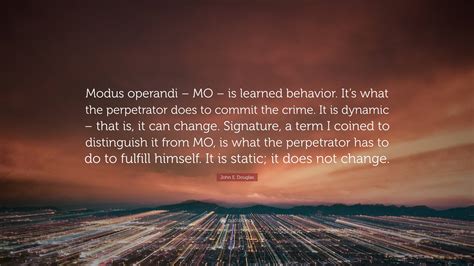John E. Douglas Quote: “Modus operandi – MO – is learned behavior. It’s