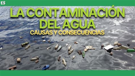 Contaminaci N Del Agua Causas Y Consecuencias Youtube