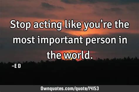 Stop Acting Like You Re The Most Important Person In The World