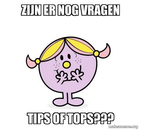 Zijn Er Nog Vragen Tips Of Tops Little Miss Meme Generator