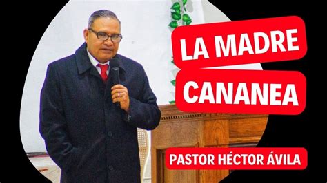 Pastor Héctor Ávila Lara La Madre Cananea Youtube