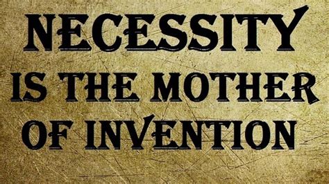 Necessity Is The Mother Of Invention