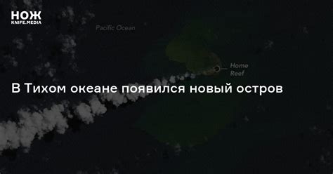 В Тихом океане появился новый остров — Нож