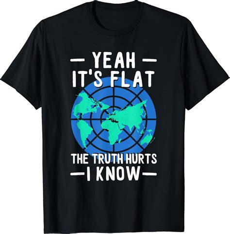 Flat Earth Design Its Flat The Truth Hurts I Know T Shirt