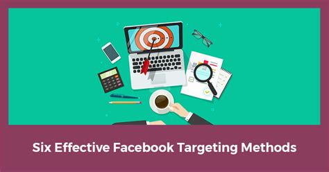 The Six Most Effective Targeting Methods To Use On Facebook Right Now