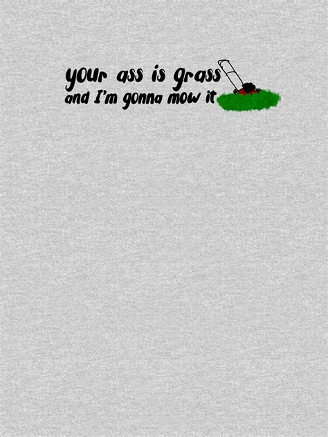 Your Ass Is Grass And I M Gonna Mow It T Shirt For Sale By Kaylanettleton Redbubble Your