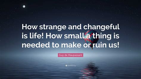 Guy de Maupassant Quote: “How strange and changeful is life! How small