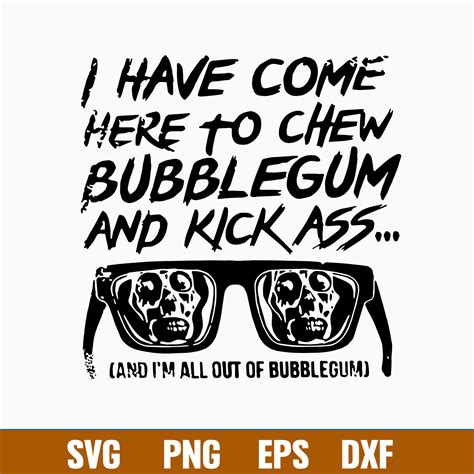 I Have Come Here To Chew Bebblegum And Kick Ass Cand I M All Inspire