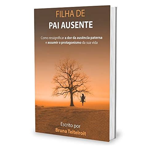 Pai Ausente Na Vida Da Filha Texto - FILHA DE PAI AUSENTE: Como ressignificar a dor da ausência paterna e ...