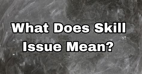 Skill Issue Meaning Understanding The Concept Of Skill Deficiencies