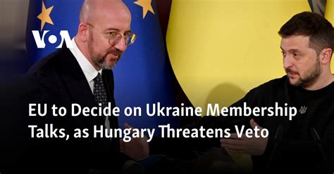 Eu To Decide On Ukraine Membership Talks As Hungary Threatens Veto