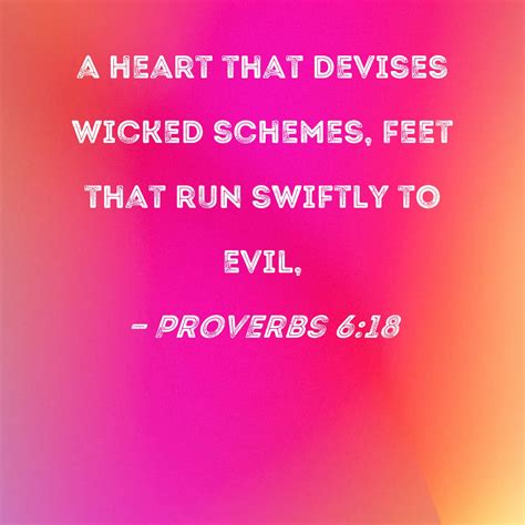 Proverbs 6:18 a heart that devises wicked schemes, feet that run
