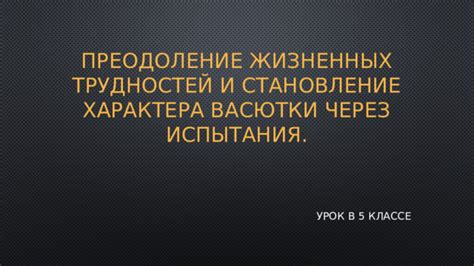 Преодоление жизненных трудностей и становление характера Васютки.