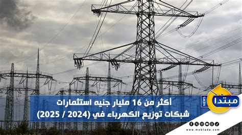 أكثر من 16 مليار جنيه استثمارات شبكات توزيع الكهرباء في 2024 2025