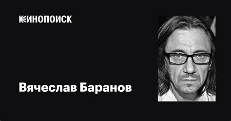 Вячеслав Баранов: фильмы, биография, семья, фильмография — Кинопоиск