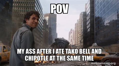 Pov My Ass After I Ate Tako Bell And Chipotle At The Same Time That S