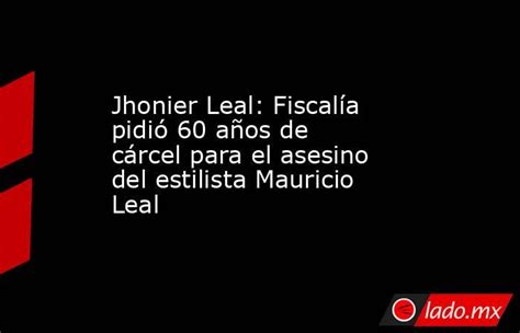 Jhonier Leal Fiscalía Pidió 60 Años De Cárcel Para El Asesino Del