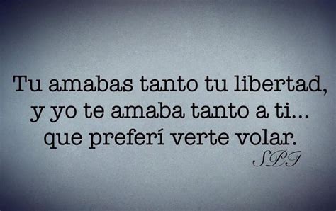 Tu amabas tanto tu libertad y yo te amaba tanto a ti que preferí