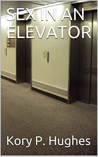 Sex In An Elevator By Kory P Hughes Goodreads