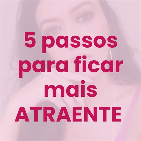 5 Passos Para Ficar Mais Atraente Mulheres Afrodite