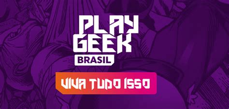 Prepare Se Para O Play Geek Brasil O Maior Festival De Cultura Geek A