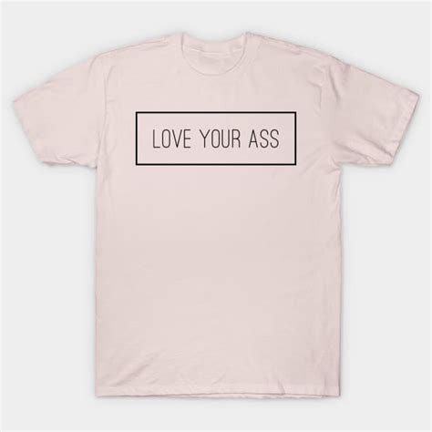 Love Your Ass Love Your Ass T Shirt Teepublic