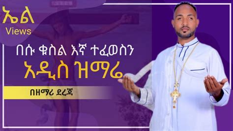 አዲስ የኢትዮጵያ ኦርቶዶክስ መዝሙር የስቅለት መዝሙር YouTube