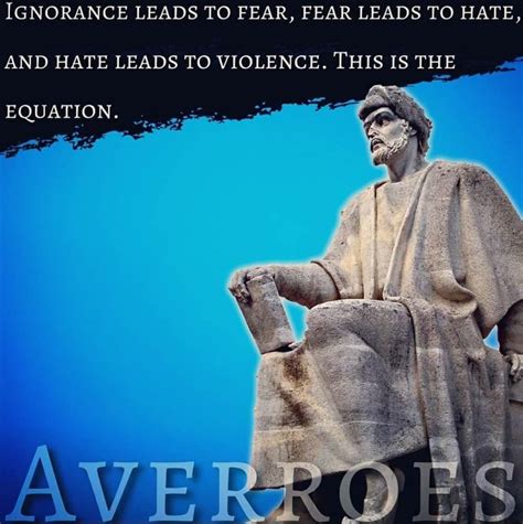 Ignorance Leads To Fear Fear Leads To Hate And Hate Leads To Violence