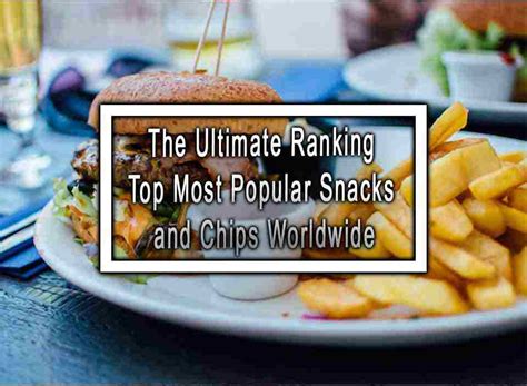 ultimate ranking top  popular snacks  chips worldwide