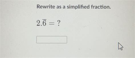 Solved: Rewrite as a simplifed fraction. 2.overline 6= ? [Math]