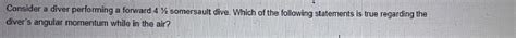 Solved: Consider a diver performing a forward 4 somersault dive. Which ...