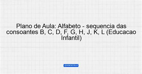 Antes De Outras Consoantes Escrevemos A Letra - Plano de Aula: Alfabeto - sequência das consoantes B, C, D, F, G, H, J ...