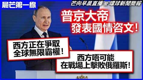 20230222 【晨芒第一線】芒向早晨直播 暨 環球新聞簡報 普京大帝發表國情咨文！ 「西方正在爭取全球無限霸權！」 「西方唔可能在戰場上擊敗俄羅斯！」 Youtube