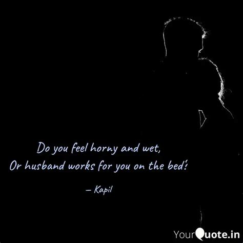 Do You Feel Horny And Wet Quotes Writings By Salacious Quotes YourQuote