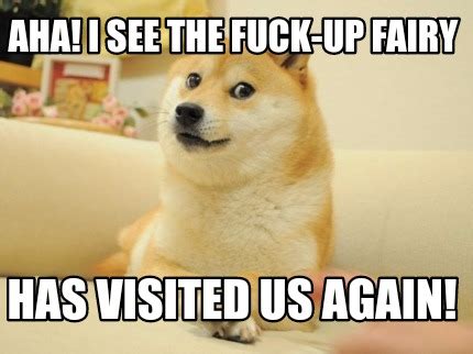 Meme Maker Aha I See The Fuck Up Fairy Has Visited Us Again Meme Generator
