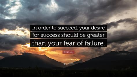 Bill Cosby Quote In Order To Succeed Your Desire For Success Should