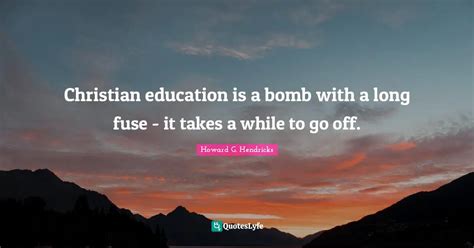 Christian Education Is A Bomb With A Long Fuse It Takes A While To G