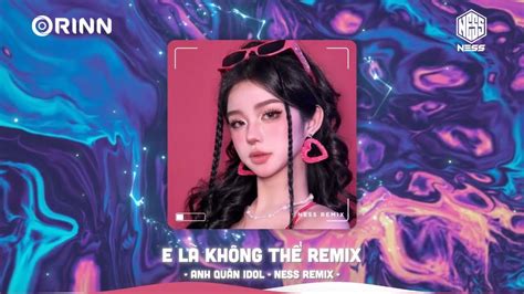 E Là Không Thể Ness Remix Anh Quân Idol I Mất Một Ngày Để Yêu Một Người Remix Hot Tik Tok